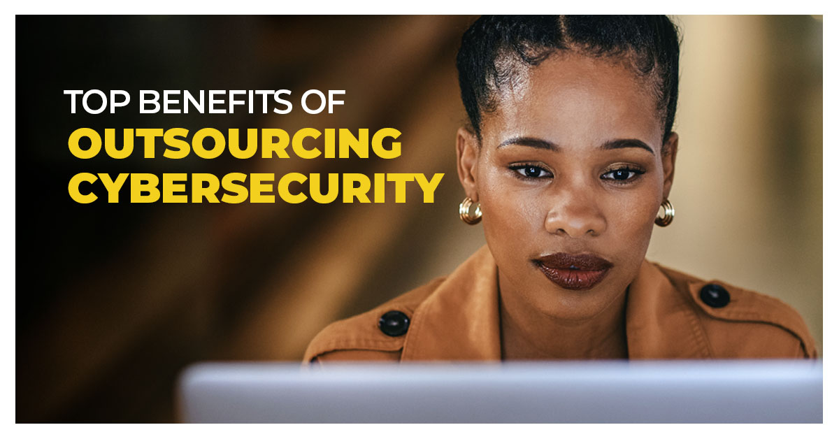 Top 9 Benefits of Outsourcing Your Cybersecurity